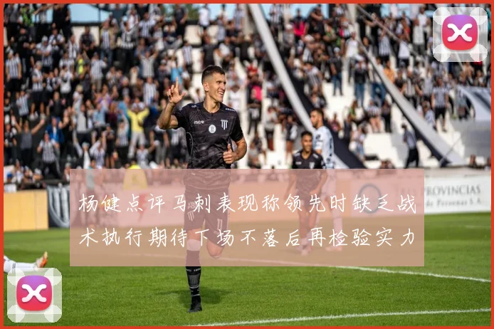 杨健点评马刺表现称领先时缺乏战术执行期待下场不落后再检验实力