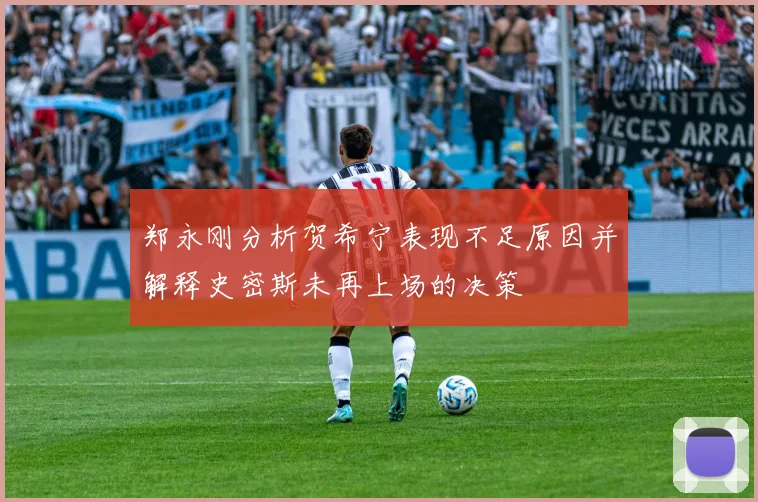 郑永刚分析贺希宁表现不足原因并解释史密斯未再上场的决策