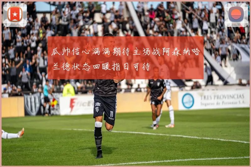 瓜帅信心满满期待主场战阿森纳哈兰德状态回暖指日可待