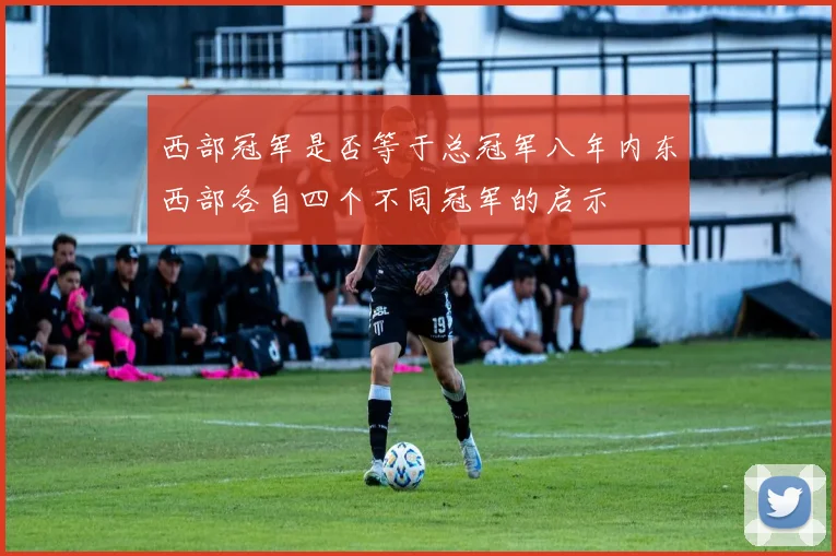 西部冠军是否等于总冠军八年内东西部各自四个不同冠军的启示
