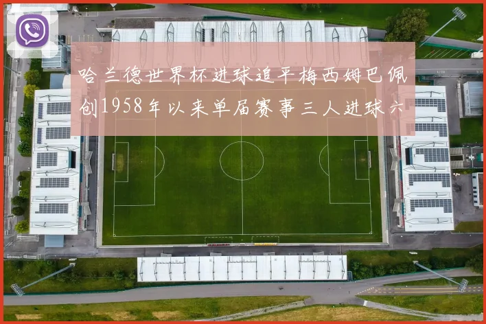 哈兰德世界杯进球追平梅西姆巴佩创1958年以来单届赛事三人进球六次新纪录