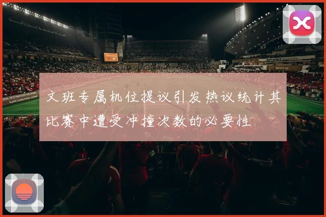 文班专属机位提议引发热议统计其比赛中遭受冲撞次数的必要性