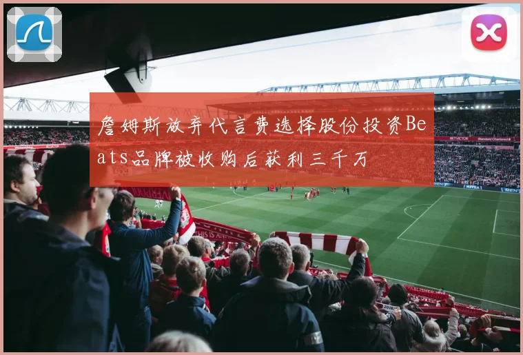 詹姆斯放弃代言费选择股份投资Beats品牌被收购后获利三千万