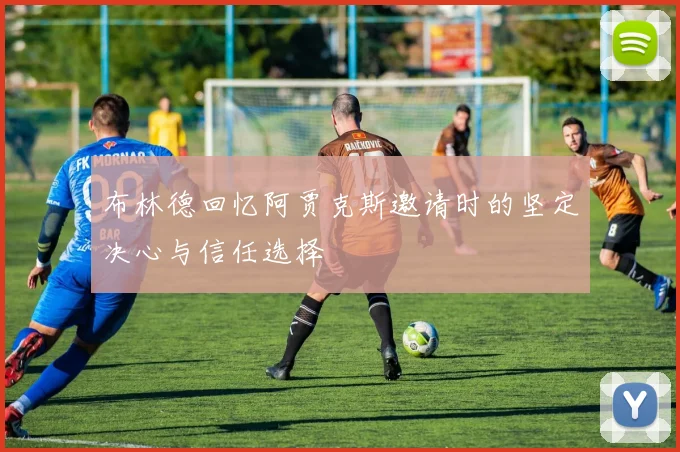 布林德回忆阿贾克斯邀请时的坚定决心与信任选择