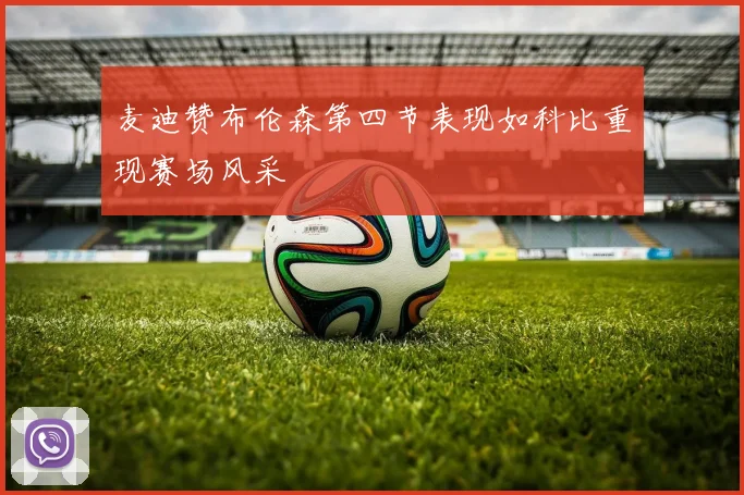 麦迪赞布伦森第四节表现如科比重现赛场风采