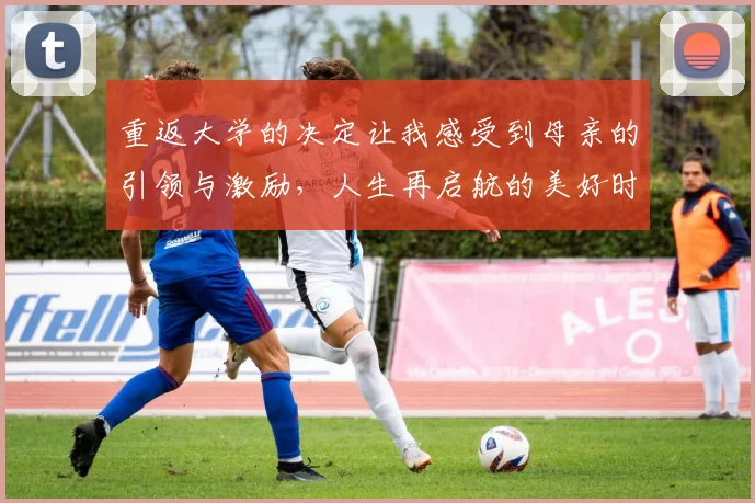重返大学的决定让我感受到母亲的引领与激励，人生再启航的美好时刻