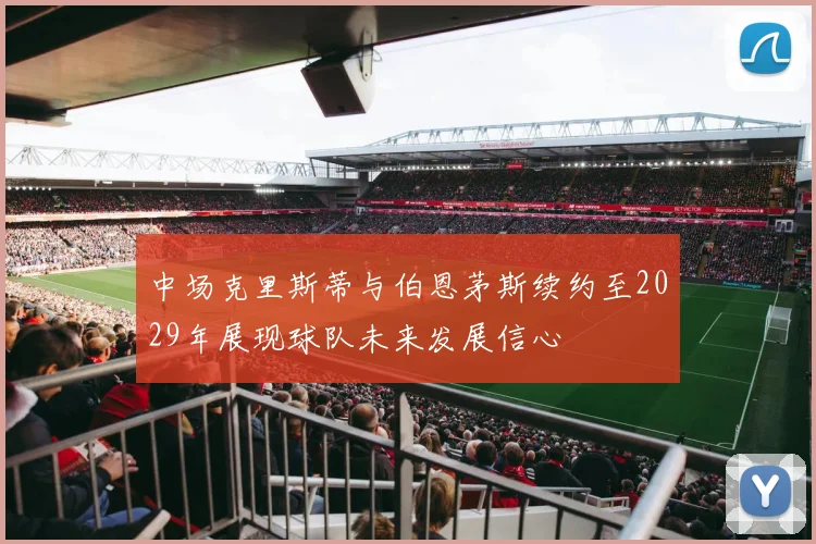 中场克里斯蒂与伯恩茅斯续约至2029年展现球队未来发展信心