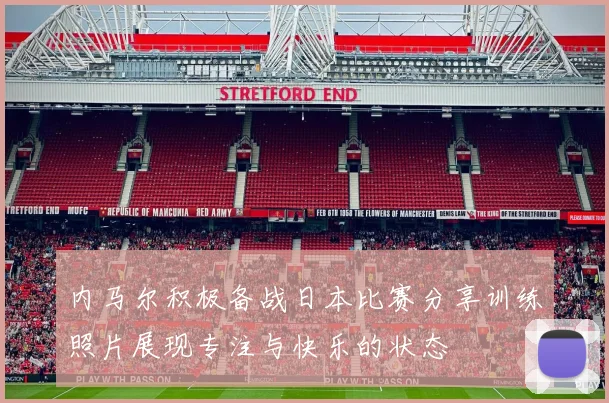 内马尔积极备战日本比赛分享训练照片展现专注与快乐的状态