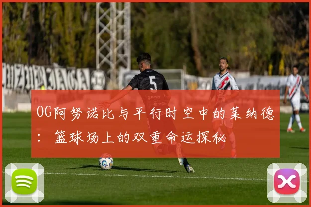 OG阿努诺比与平行时空中的莱纳德：篮球场上的双重命运探秘