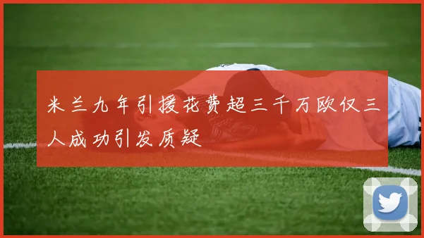 米兰九年引援花费超三千万欧仅三人成功引发质疑