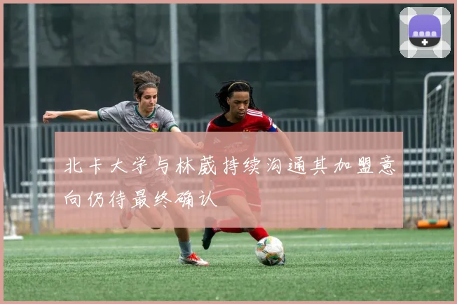 北卡大学与林葳持续沟通其加盟意向仍待最终确认