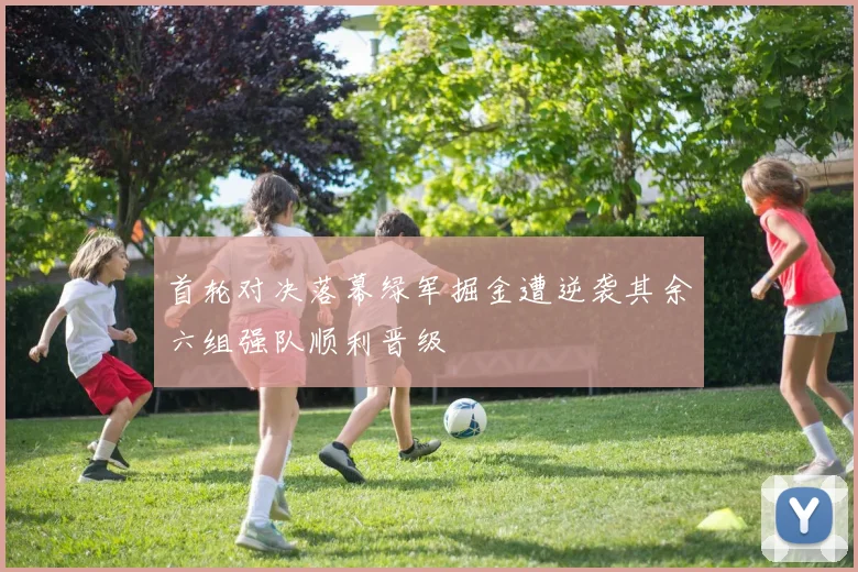 首轮对决落幕绿军掘金遭逆袭其余六组强队顺利晋级