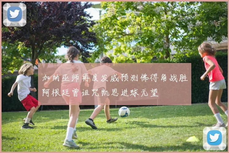 加纳巫师再度发威预测佛得角战胜阿根廷曾诅咒凯恩进球无望